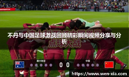 不丹与中国足球激战回顾精彩瞬间视频分享与分析